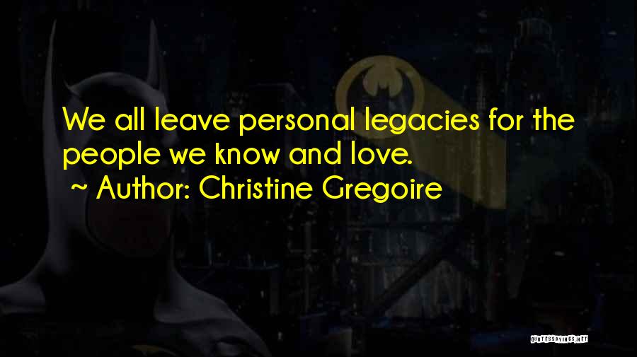 Christine Gregoire Quotes: We All Leave Personal Legacies For The People We Know And Love.