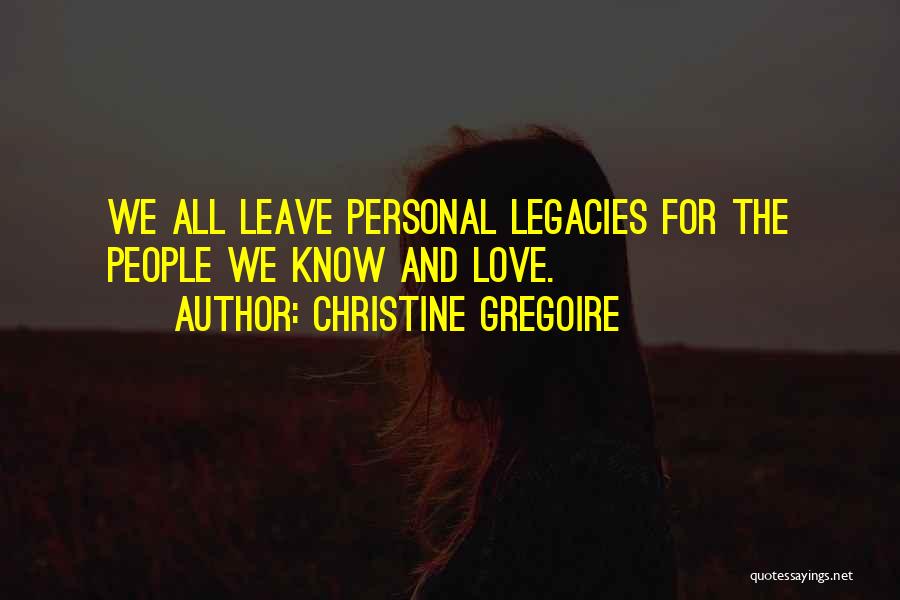 Christine Gregoire Quotes: We All Leave Personal Legacies For The People We Know And Love.