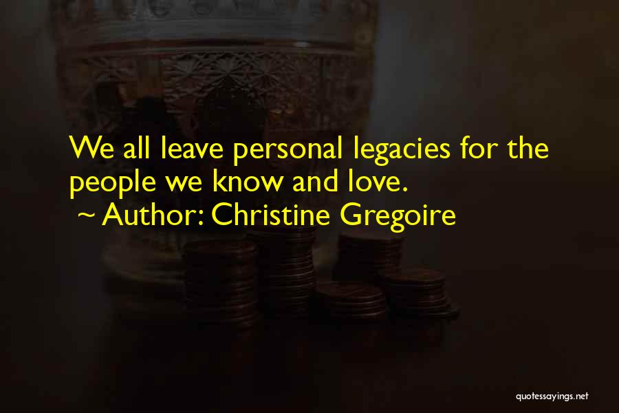 Christine Gregoire Quotes: We All Leave Personal Legacies For The People We Know And Love.