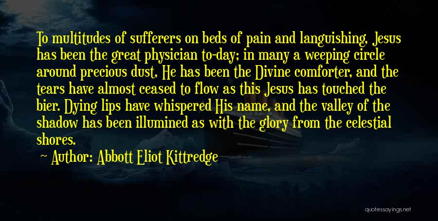 Abbott Eliot Kittredge Quotes: To Multitudes Of Sufferers On Beds Of Pain And Languishing, Jesus Has Been The Great Physician To-day; In Many A