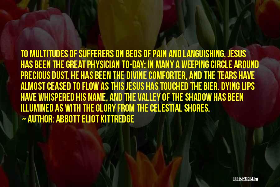 Abbott Eliot Kittredge Quotes: To Multitudes Of Sufferers On Beds Of Pain And Languishing, Jesus Has Been The Great Physician To-day; In Many A