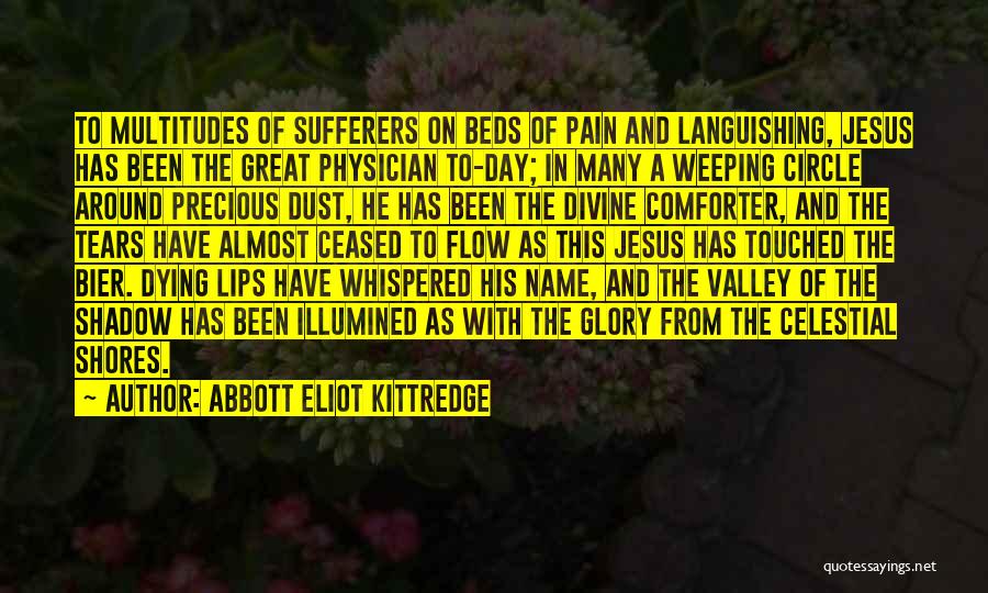 Abbott Eliot Kittredge Quotes: To Multitudes Of Sufferers On Beds Of Pain And Languishing, Jesus Has Been The Great Physician To-day; In Many A