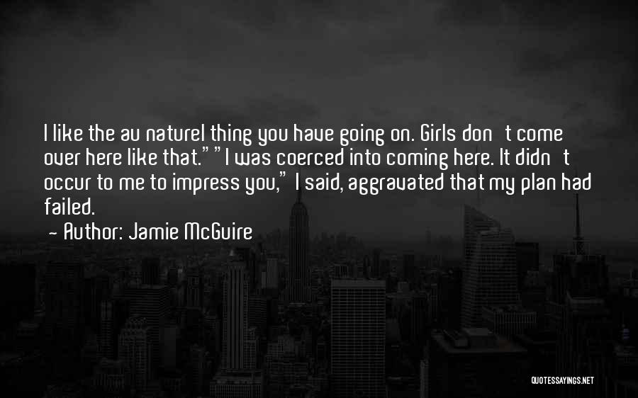 Jamie McGuire Quotes: I Like The Au Naturel Thing You Have Going On. Girls Don't Come Over Here Like That.i Was Coerced Into