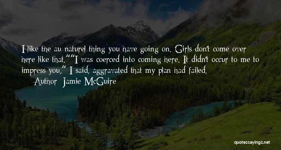 Jamie McGuire Quotes: I Like The Au Naturel Thing You Have Going On. Girls Don't Come Over Here Like That.i Was Coerced Into