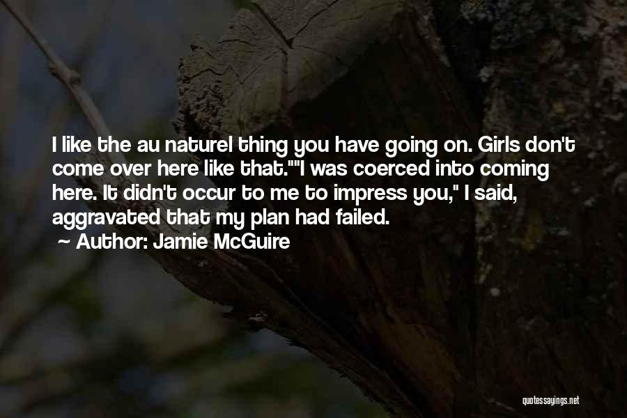 Jamie McGuire Quotes: I Like The Au Naturel Thing You Have Going On. Girls Don't Come Over Here Like That.i Was Coerced Into