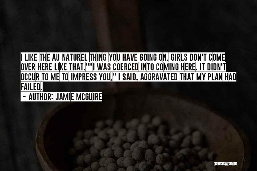 Jamie McGuire Quotes: I Like The Au Naturel Thing You Have Going On. Girls Don't Come Over Here Like That.i Was Coerced Into