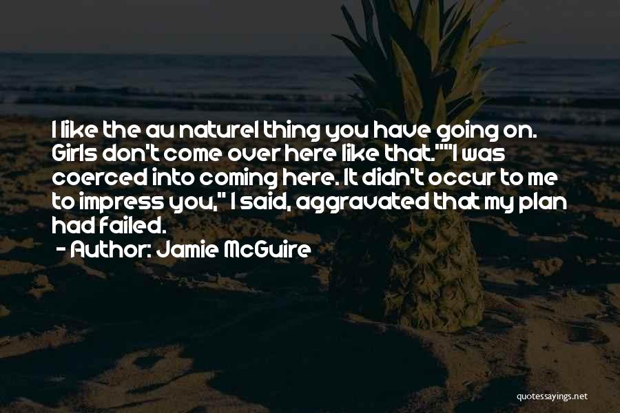 Jamie McGuire Quotes: I Like The Au Naturel Thing You Have Going On. Girls Don't Come Over Here Like That.i Was Coerced Into