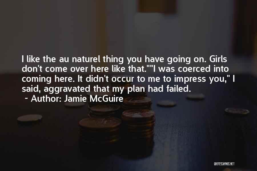 Jamie McGuire Quotes: I Like The Au Naturel Thing You Have Going On. Girls Don't Come Over Here Like That.i Was Coerced Into
