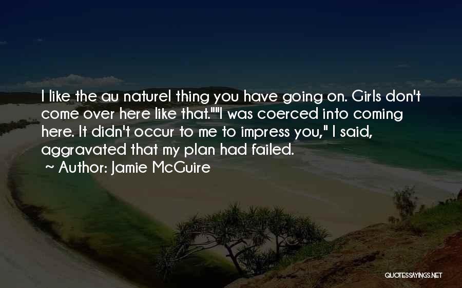 Jamie McGuire Quotes: I Like The Au Naturel Thing You Have Going On. Girls Don't Come Over Here Like That.i Was Coerced Into