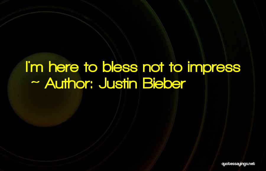 Justin Bieber Quotes: I'm Here To Bless Not To Impress