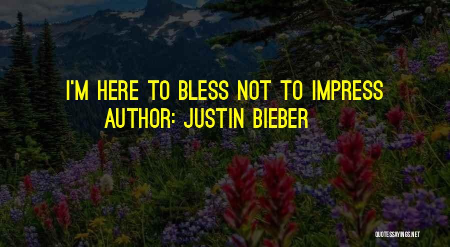 Justin Bieber Quotes: I'm Here To Bless Not To Impress