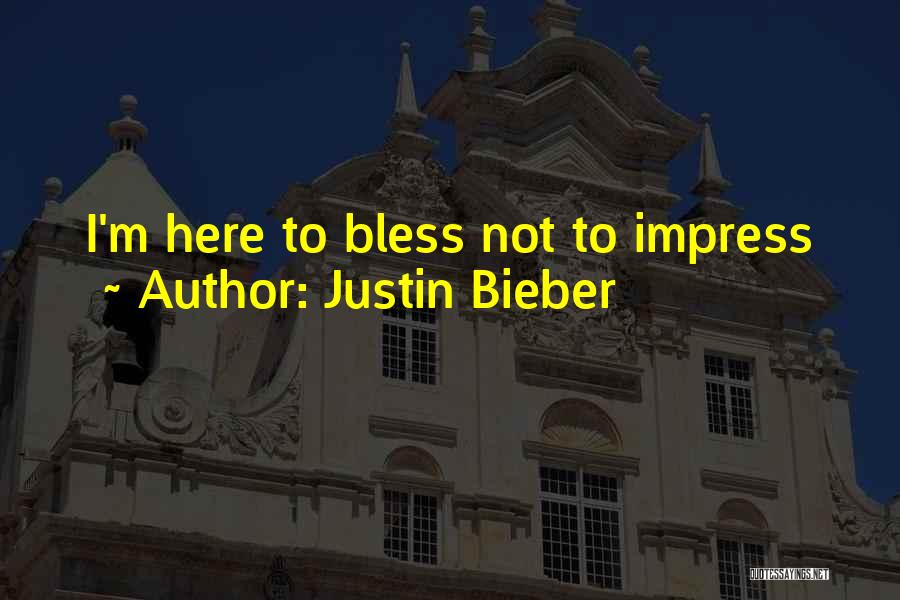 Justin Bieber Quotes: I'm Here To Bless Not To Impress