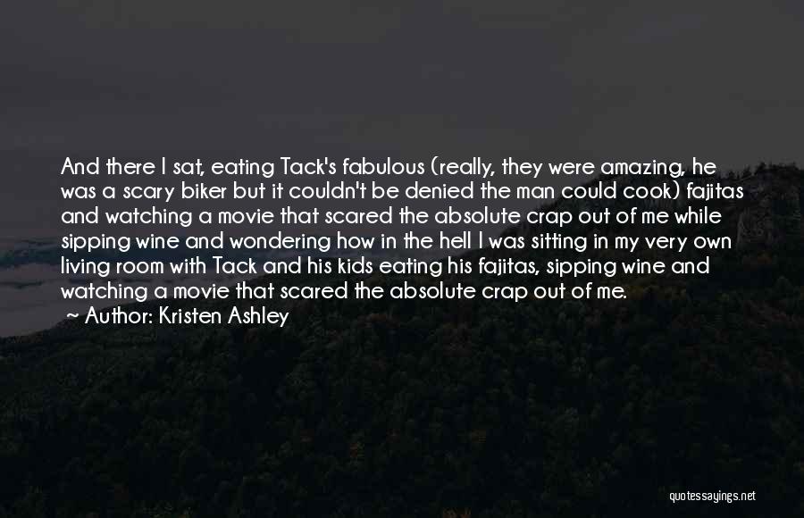 Kristen Ashley Quotes: And There I Sat, Eating Tack's Fabulous (really, They Were Amazing, He Was A Scary Biker But It Couldn't Be