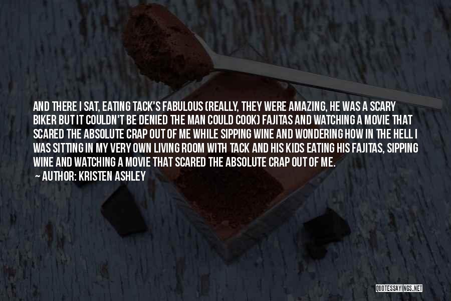 Kristen Ashley Quotes: And There I Sat, Eating Tack's Fabulous (really, They Were Amazing, He Was A Scary Biker But It Couldn't Be