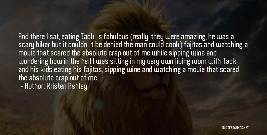 Kristen Ashley Quotes: And There I Sat, Eating Tack's Fabulous (really, They Were Amazing, He Was A Scary Biker But It Couldn't Be