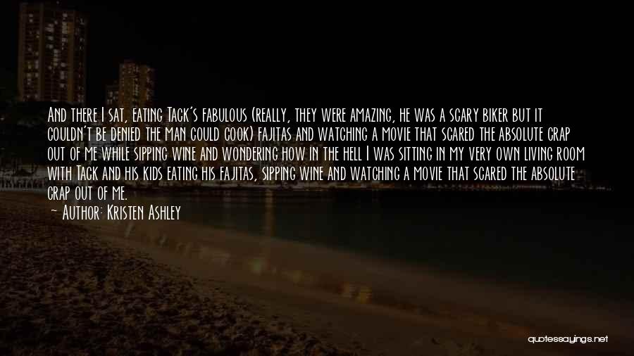 Kristen Ashley Quotes: And There I Sat, Eating Tack's Fabulous (really, They Were Amazing, He Was A Scary Biker But It Couldn't Be