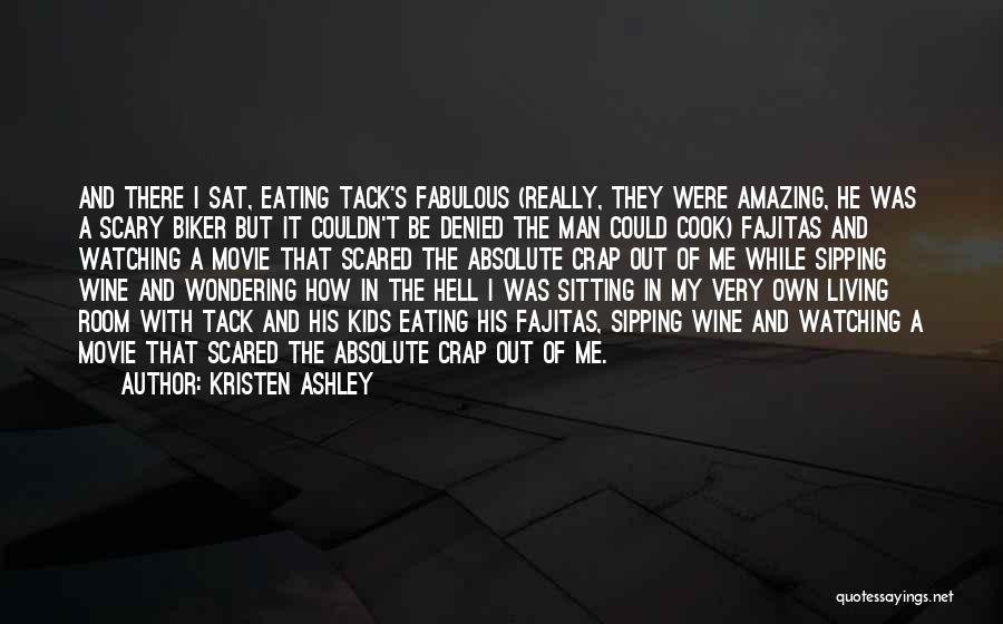 Kristen Ashley Quotes: And There I Sat, Eating Tack's Fabulous (really, They Were Amazing, He Was A Scary Biker But It Couldn't Be