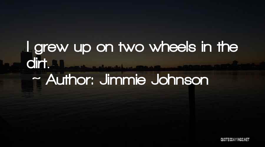 Jimmie Johnson Quotes: I Grew Up On Two Wheels In The Dirt.