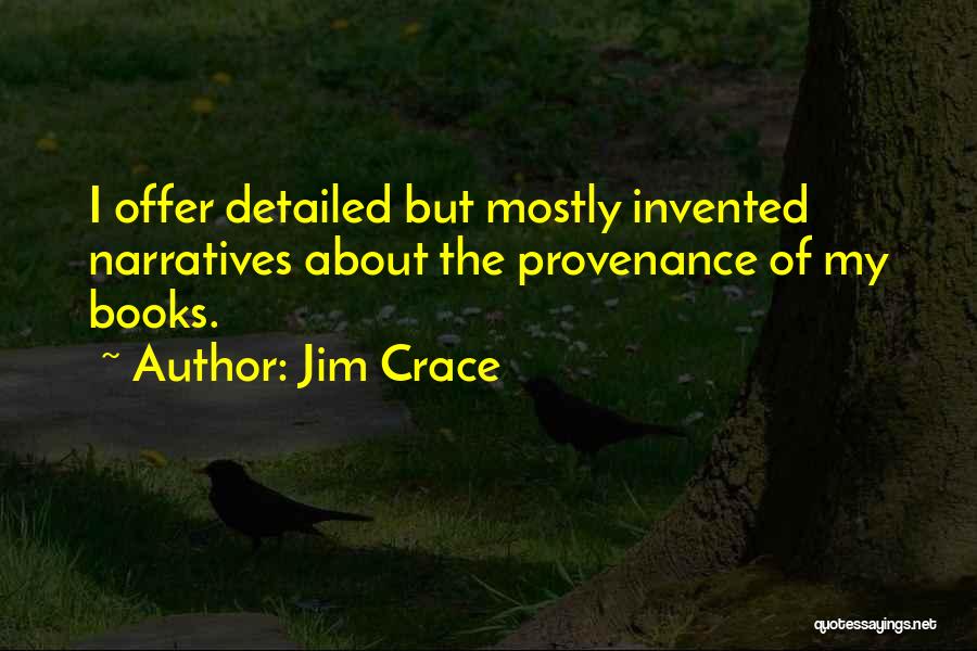 Jim Crace Quotes: I Offer Detailed But Mostly Invented Narratives About The Provenance Of My Books.