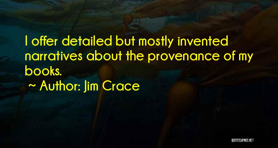 Jim Crace Quotes: I Offer Detailed But Mostly Invented Narratives About The Provenance Of My Books.