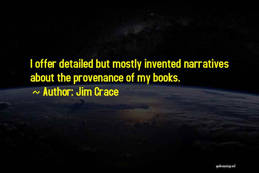 Jim Crace Quotes: I Offer Detailed But Mostly Invented Narratives About The Provenance Of My Books.