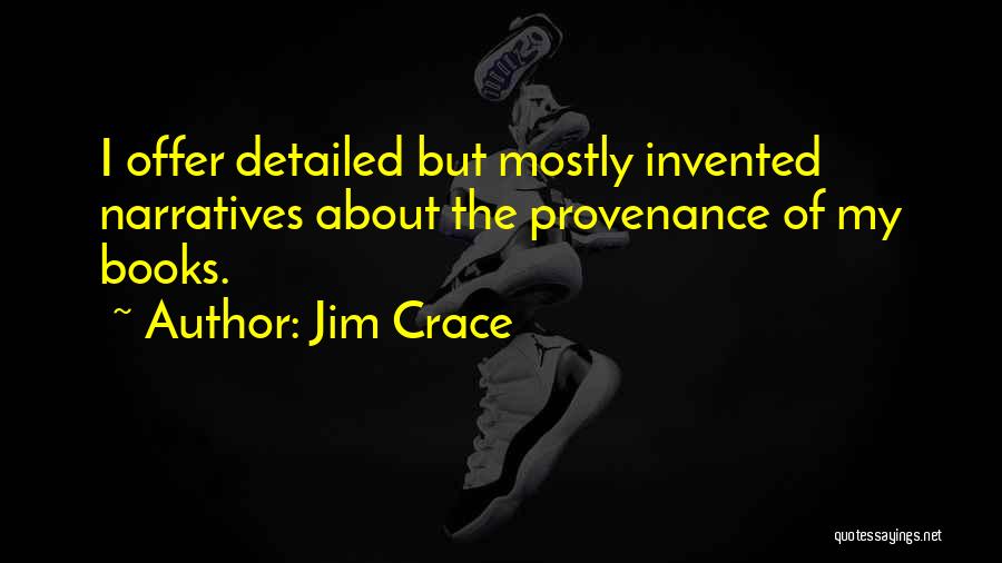 Jim Crace Quotes: I Offer Detailed But Mostly Invented Narratives About The Provenance Of My Books.
