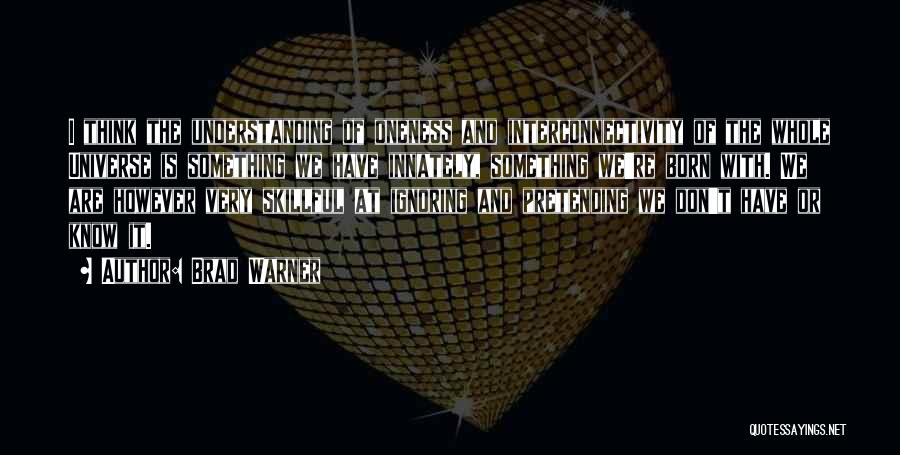 Brad Warner Quotes: I Think The Understanding Of Oneness And Interconnectivity Of The Whole Universe Is Something We Have Innately, Something We're Born