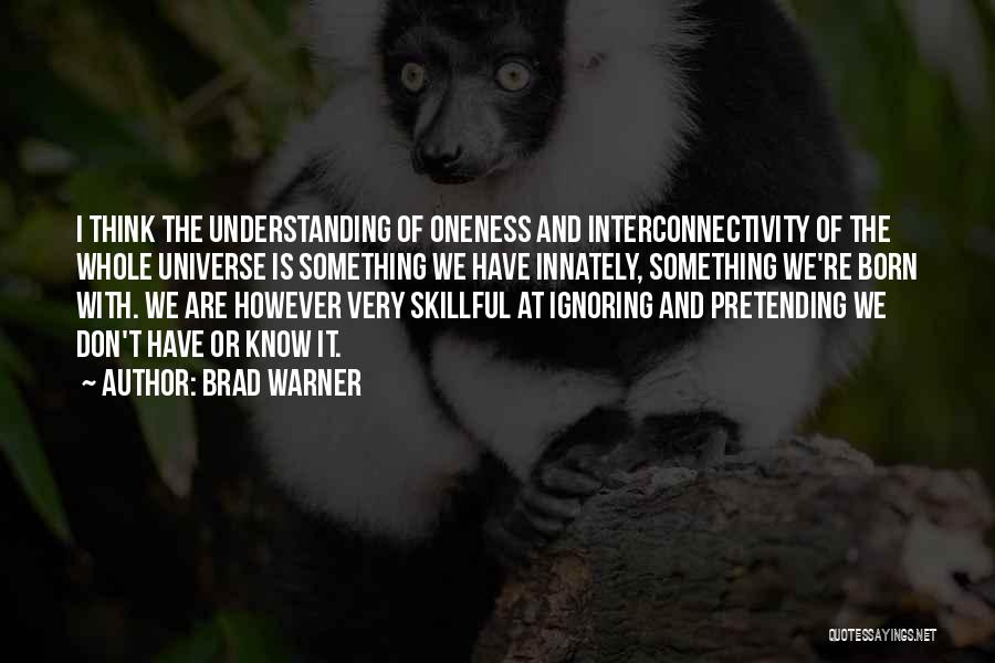 Brad Warner Quotes: I Think The Understanding Of Oneness And Interconnectivity Of The Whole Universe Is Something We Have Innately, Something We're Born