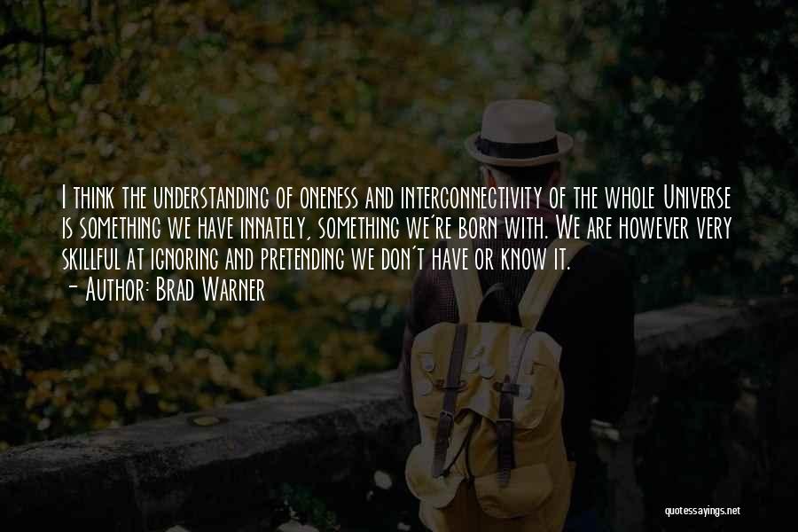 Brad Warner Quotes: I Think The Understanding Of Oneness And Interconnectivity Of The Whole Universe Is Something We Have Innately, Something We're Born