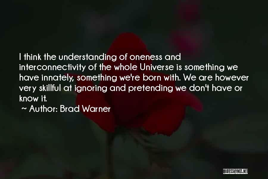Brad Warner Quotes: I Think The Understanding Of Oneness And Interconnectivity Of The Whole Universe Is Something We Have Innately, Something We're Born