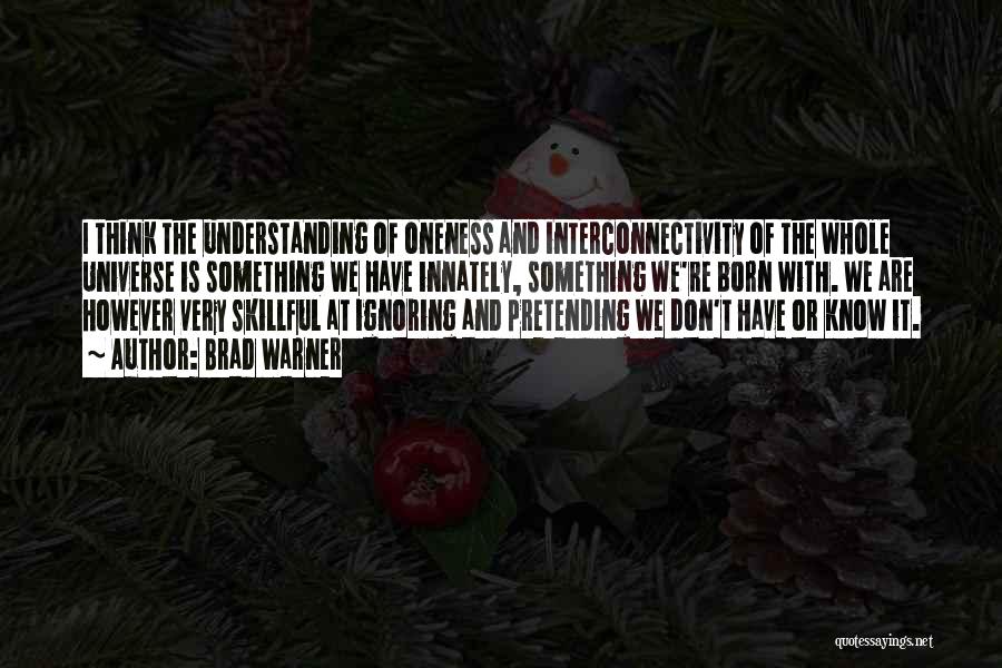 Brad Warner Quotes: I Think The Understanding Of Oneness And Interconnectivity Of The Whole Universe Is Something We Have Innately, Something We're Born