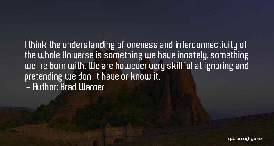 Brad Warner Quotes: I Think The Understanding Of Oneness And Interconnectivity Of The Whole Universe Is Something We Have Innately, Something We're Born