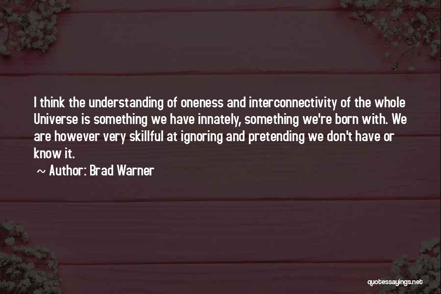 Brad Warner Quotes: I Think The Understanding Of Oneness And Interconnectivity Of The Whole Universe Is Something We Have Innately, Something We're Born