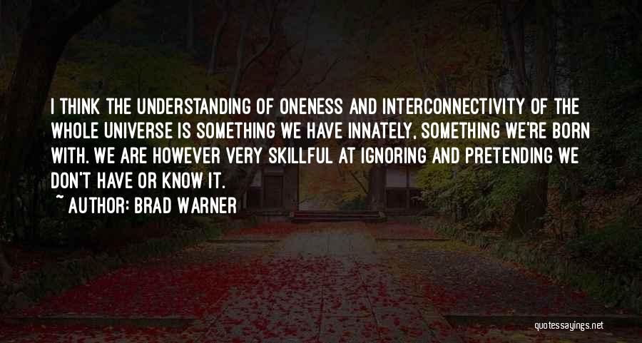 Brad Warner Quotes: I Think The Understanding Of Oneness And Interconnectivity Of The Whole Universe Is Something We Have Innately, Something We're Born