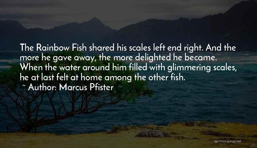 Marcus Pfister Quotes: The Rainbow Fish Shared His Scales Left End Right. And The More He Gave Away, The More Delighted He Became.