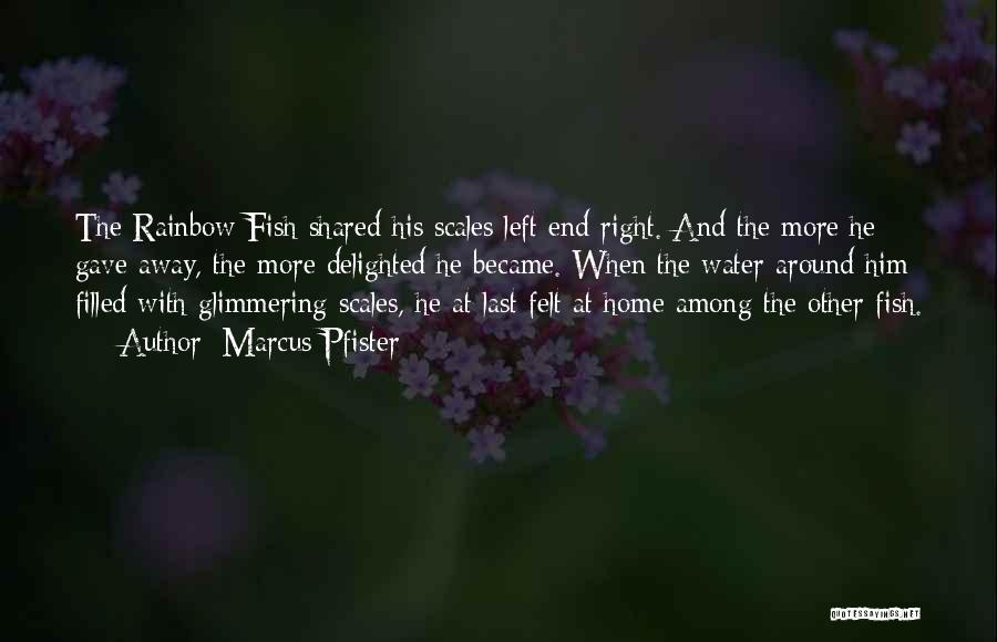 Marcus Pfister Quotes: The Rainbow Fish Shared His Scales Left End Right. And The More He Gave Away, The More Delighted He Became.