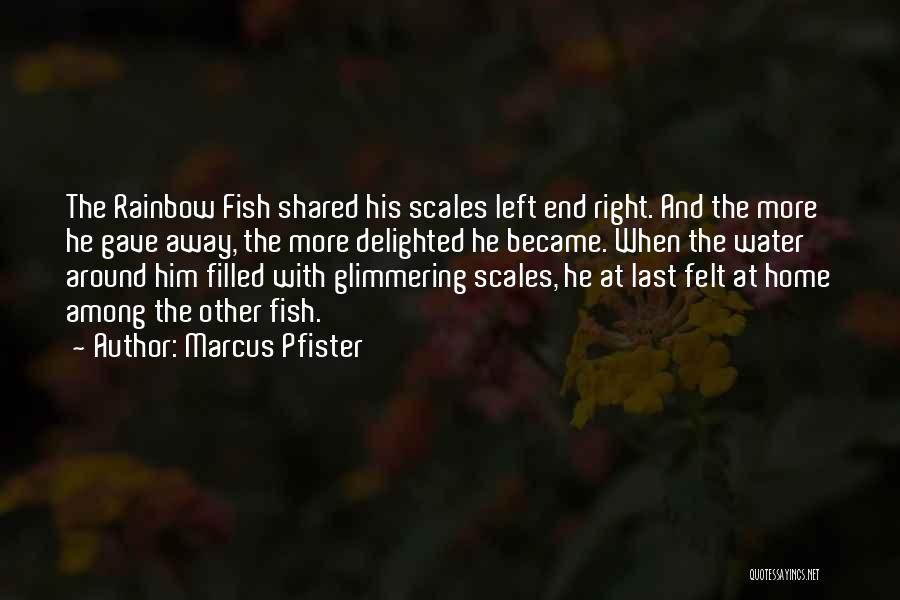 Marcus Pfister Quotes: The Rainbow Fish Shared His Scales Left End Right. And The More He Gave Away, The More Delighted He Became.