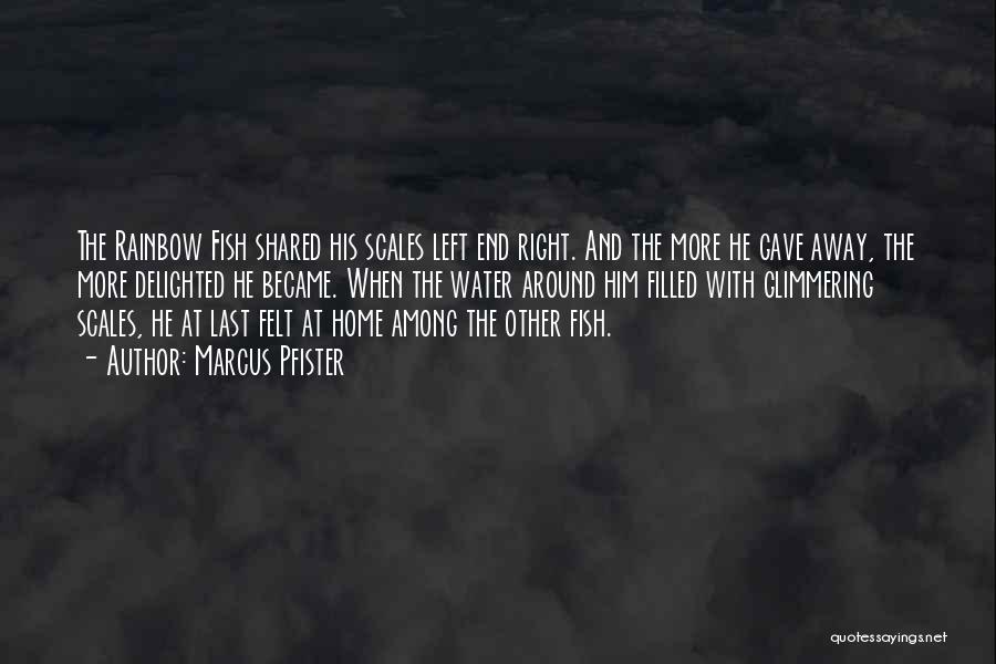 Marcus Pfister Quotes: The Rainbow Fish Shared His Scales Left End Right. And The More He Gave Away, The More Delighted He Became.