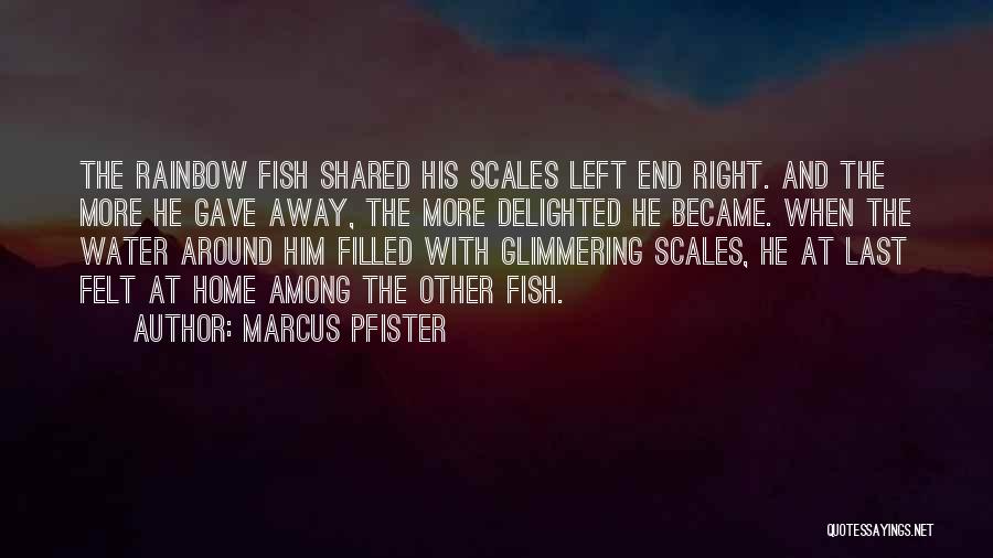 Marcus Pfister Quotes: The Rainbow Fish Shared His Scales Left End Right. And The More He Gave Away, The More Delighted He Became.