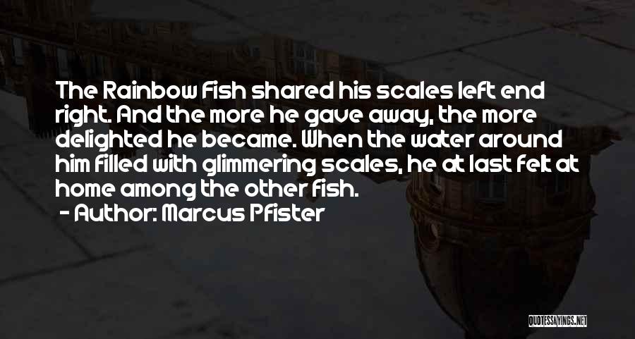 Marcus Pfister Quotes: The Rainbow Fish Shared His Scales Left End Right. And The More He Gave Away, The More Delighted He Became.