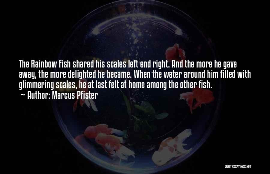 Marcus Pfister Quotes: The Rainbow Fish Shared His Scales Left End Right. And The More He Gave Away, The More Delighted He Became.