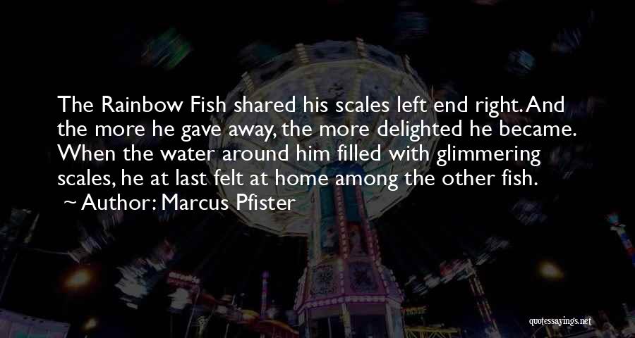 Marcus Pfister Quotes: The Rainbow Fish Shared His Scales Left End Right. And The More He Gave Away, The More Delighted He Became.