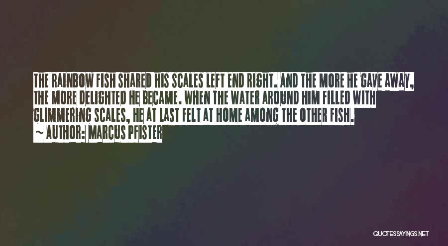 Marcus Pfister Quotes: The Rainbow Fish Shared His Scales Left End Right. And The More He Gave Away, The More Delighted He Became.