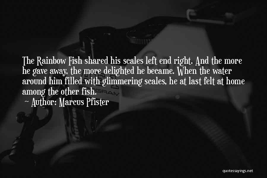 Marcus Pfister Quotes: The Rainbow Fish Shared His Scales Left End Right. And The More He Gave Away, The More Delighted He Became.