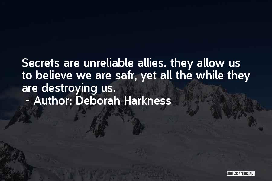 Deborah Harkness Quotes: Secrets Are Unreliable Allies. They Allow Us To Believe We Are Safr, Yet All The While They Are Destroying Us.