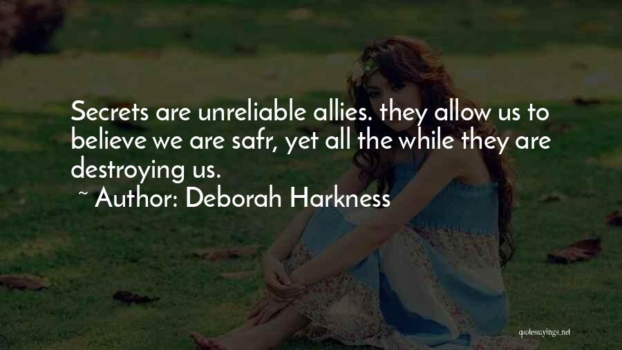 Deborah Harkness Quotes: Secrets Are Unreliable Allies. They Allow Us To Believe We Are Safr, Yet All The While They Are Destroying Us.