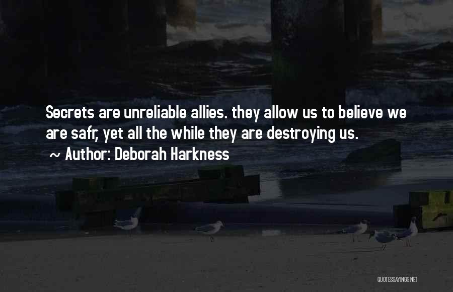 Deborah Harkness Quotes: Secrets Are Unreliable Allies. They Allow Us To Believe We Are Safr, Yet All The While They Are Destroying Us.