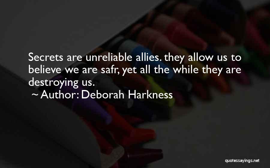 Deborah Harkness Quotes: Secrets Are Unreliable Allies. They Allow Us To Believe We Are Safr, Yet All The While They Are Destroying Us.