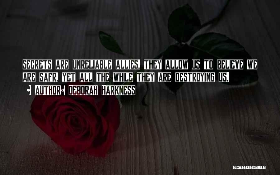 Deborah Harkness Quotes: Secrets Are Unreliable Allies. They Allow Us To Believe We Are Safr, Yet All The While They Are Destroying Us.