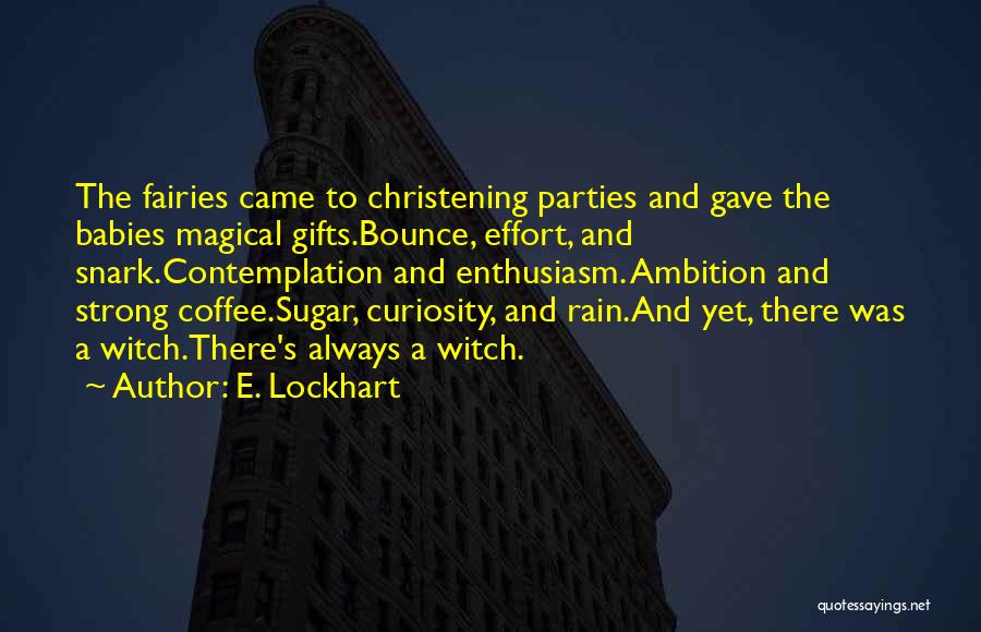E. Lockhart Quotes: The Fairies Came To Christening Parties And Gave The Babies Magical Gifts.bounce, Effort, And Snark.contemplation And Enthusiasm. Ambition And Strong